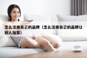 怎么注册自己的品牌（怎么注册自己的品牌让别人加盟）
