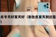 割包皮冬天好夏天好（割包皮夏天割还是冬天割好）