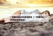 一天赚5000元的游戏微信（一天赚1000块钱的游戏微信）