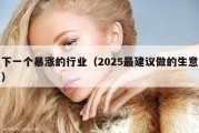 下一个暴涨的行业（2025最建议做的生意）