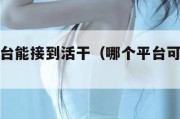 有什么平台能接到活干（哪个平台可以接活赚钱）