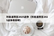 刘伯温预言2025战争（刘伯温预言2025战争救却碑）