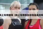 网上导师赚钱（网上导师教你挣钱是真的吗）