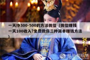 一天挣300-500的方法微信（微信赚钱一天100收入?免费教你三种简单赚钱方法）