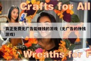 真正免费无广告能赚钱的游戏（无广告的挣钱游戏）