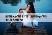 趣闲赚app下载看广告（趣闲赚app下载看广告有风险吗）
