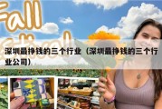 深圳最挣钱的三个行业（深圳最挣钱的三个行业公司）