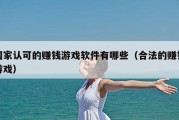 国家认可的赚钱游戏软件有哪些（合法的赚钱游戏）