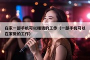 在家一部手机可以赚钱的工作（一部手机可以在家做的工作）