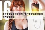 高校食堂加盟项目推荐（高校食堂加盟项目推荐大学生就业）