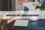 视频代发犯法吗（视频代发有风险吗）
