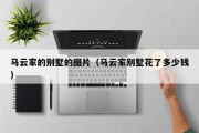 马云家的别墅的图片（马云家别墅花了多少钱）