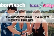 手工活300元一天在家做（手工活300元一天在家做不用买机器的）