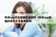 投资app平台被骗能追回吗（投资app被骗的钱怎么才能拿回来）