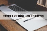 手机赚赚兼职平台好吗（手机赚钱兼职平台）