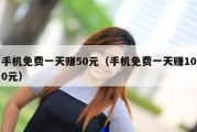 手机免费一天赚50元（手机免费一天赚100元）