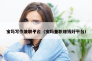 宝妈写作兼职平台（宝妈兼职赚钱好平台）