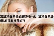 实话宝妈在家做的兼职叫什么（宝妈在家想做兼职,有没有推荐的?）