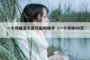 一个月赚五十万可能吗知乎（一个月挣50万）