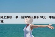 网上兼职一单一结算50（兼职50元一单结算）