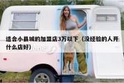 适合小县城的加盟店3万以下（没经验的人开什么店好）