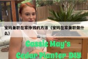 宝妈兼职在家挣钱的方法（宝妈在家兼职做什么）