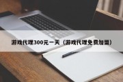 游戏代理300元一天（游戏代理免费加盟）