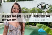 微信群里做单子是什么意思（微信群里做单子是什么意思啊）