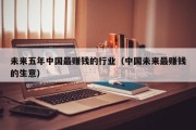未来五年中国最赚钱的行业（中国未来最赚钱的生意）