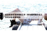 适合怀孕在家挣钱的工作（怀孕期间做什么工作可以在家里挣钱）