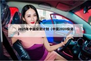 2025年中国投资计划（中国2020投资）