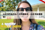 小红书作品怎么一次性删除完（小红书批量删除）