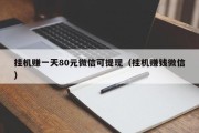 挂机赚一天80元微信可提现（挂机赚钱微信）