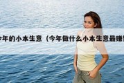 今年的小本生意（今年做什么小本生意最赚钱）