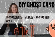 2035年想成为什么职业（2035年我要成为）