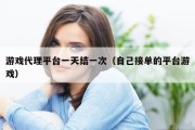 游戏代理平台一天结一次（自己接单的平台游戏）