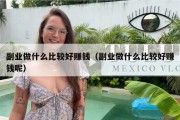 副业做什么比较好赚钱（副业做什么比较好赚钱呢）