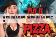 在家做点什么能兼职（在家做点什么能兼职工作）