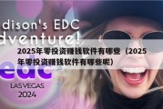 2025年零投资赚钱软件有哪些（2025年零投资赚钱软件有哪些呢）