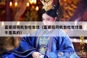 富婆招司机包吃包住（富婆招司机包吃包住是不是真的）