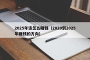 2025年该怎么赚钱（2020到2025年赚钱的方向）