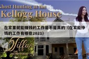 在家里就能赚钱的工作是不是真的（在家能挣钱的工作有哪些2021）