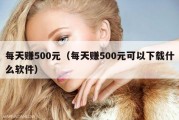 每天赚500元（每天赚500元可以下载什么软件）