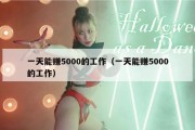 一天能赚5000的工作（一天能赚5000的工作）