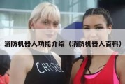 消防机器人功能介绍（消防机器人百科）