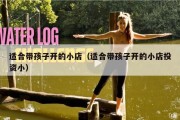 适合带孩子开的小店（适合带孩子开的小店投资小）