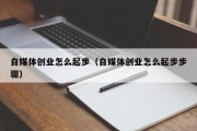 自媒体创业怎么起步（自媒体创业怎么起步步骤）