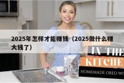 2025年怎样才能赚钱（2025做什么赚大钱了）