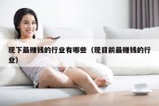 现下最赚钱的行业有哪些（现目前最赚钱的行业）