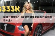 试睡一晚赚5万（富婆包男生的联系方式和帐号大全）